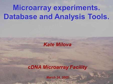 Kate Milova MolGen retreat March 24, 2005 1 Microarray experiments. Database and Analysis Tools. Kate Milova cDNA Microarray Facility March 24, 2005.