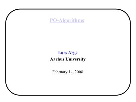 I/O-Algorithms Lars Arge Aarhus University February 14, 2008.