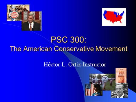 PSC 300: The American Conservative Movement Héctor L. Ortiz-Instructor.