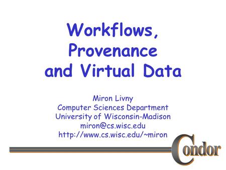 Miron Livny Computer Sciences Department University of Wisconsin-Madison  Workflows, Provenance and Virtual.