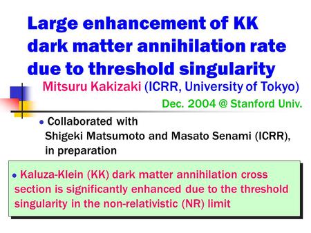Large enhancement of KK dark matter annihilation rate due to threshold singularity Mitsuru Kakizaki (ICRR, University of Tokyo) Dec. Stanford Univ.