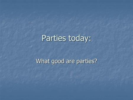 Parties today: What good are parties?. Reminder Research papers due Tuesday, March 31 st Research papers due Tuesday, March 31 st Remember that a good.