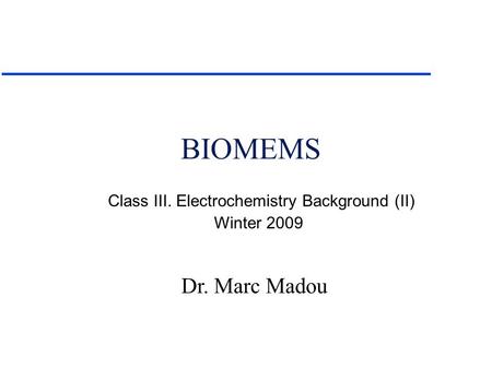 Dr. Marc Madou BIOMEMS Class III. Electrochemistry Background (II) Winter 2009.