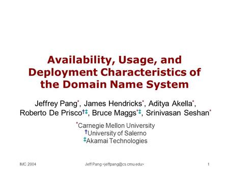 IMC 2004Jeff Pang 1 Availability, Usage, and Deployment Characteristics of the Domain Name System Jeffrey Pang *, James Hendricks *, Aditya Akella *, Roberto.
