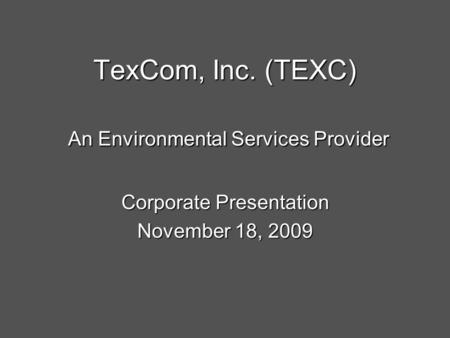 TexCom, Inc. (TEXC) An Environmental Services Provider Corporate Presentation November 18, 2009.
