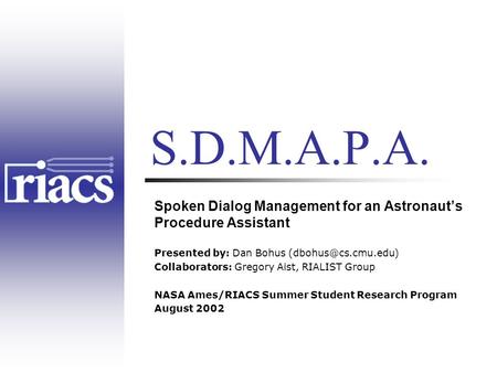 Spoken Dialog Management for an Astronaut’s Procedure Assistant Presented by: Dan Bohus Collaborators: Gregory Aist, RIALIST Group.