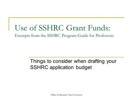 Office of Research, Trent University Use of SSHRC Grant Funds: Excerpts from the SSHRC Program Guide for Professors Things to consider when drafting your.