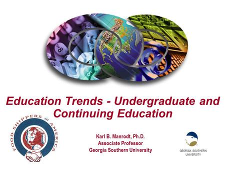GEORGIA SOUTHERN UNIVERSITY Karl B. Manrodt, Ph.D. Associate Professor Georgia Southern University Education Trends - Undergraduate and Continuing Education.