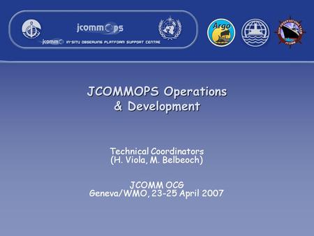 JCOMMOPS Operations & Development Technical Coordinators (H. Viola, M. Belbeoch) JCOMM OCG Geneva/WMO, 23-25 April 2007.