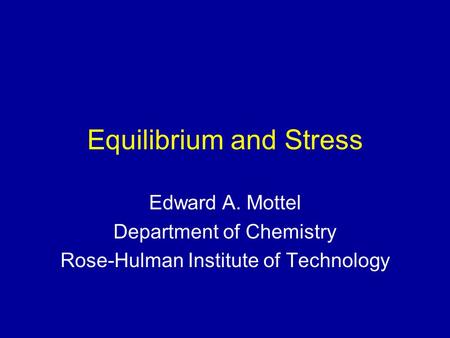 Equilibrium and Stress Edward A. Mottel Department of Chemistry Rose-Hulman Institute of Technology.