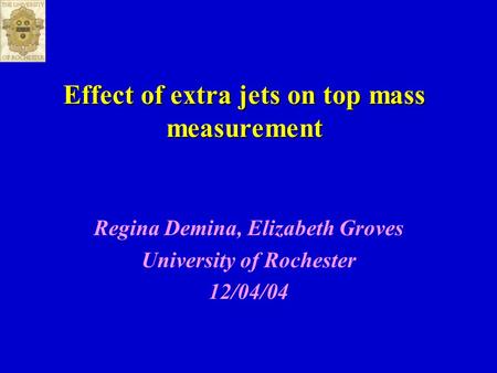 Effect of extra jets on top mass measurement Regina Demina, Elizabeth Groves University of Rochester 12/04/04.