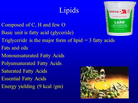 Lipids Composed of C, H and few O Basic unit is fatty acid (glyceride) Triglyceride is the major form of lipid = 3 fatty acids Fats and oils Monounsaturated.