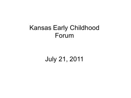Kansas Early Childhood Forum July 21, 2011 One Step Forward, Two Steps Back How to Sell Prevention During Difficult Times.