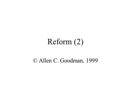 Reform (2) © Allen C. Goodman, 1999. Single insurer v. multiple insurer Can we save money? Certainly may save in administrative costs, if we standardize.
