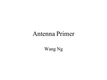 Antenna Primer Wang Ng. References Balanis; Antenna Theory Collin; Antennas and Radiowave Propagation.