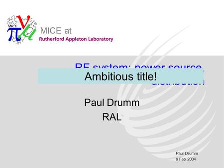 Paul Drumm 9 Feb 2004 MICE at RF system: power source, distribution Paul Drumm RAL Ambitious title!