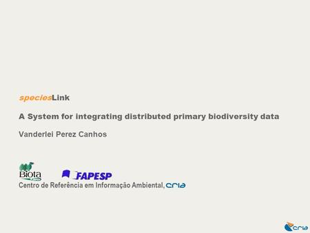 SpeciesLink A System for integrating distributed primary biodiversity data Vanderlei Perez Canhos Centro de Referência em Informação Ambiental, CrIA.