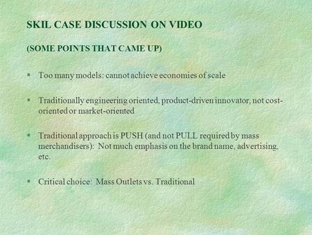 SKIL CASE DISCUSSION ON VIDEO (SOME POINTS THAT CAME UP) §Too many models: cannot achieve economies of scale §Traditionally engineering oriented, product-driven.