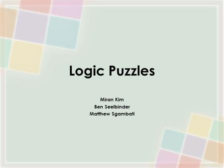 Logic Puzzles Miran Kim Ben Seelbinder Matthew Sgambati.