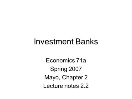 Investment Banks Economics 71a Spring 2007 Mayo, Chapter 2 Lecture notes 2.2.