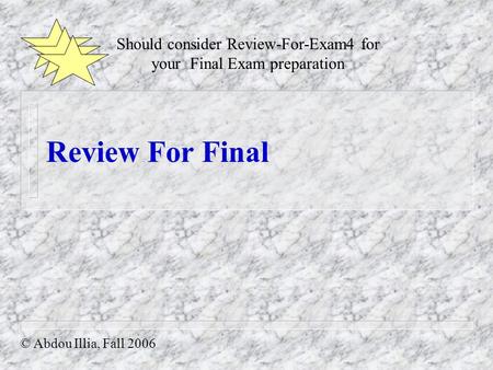 Review For Final Should consider Review-For-Exam4 for your Final Exam preparation © Abdou Illia, Fall 2006.