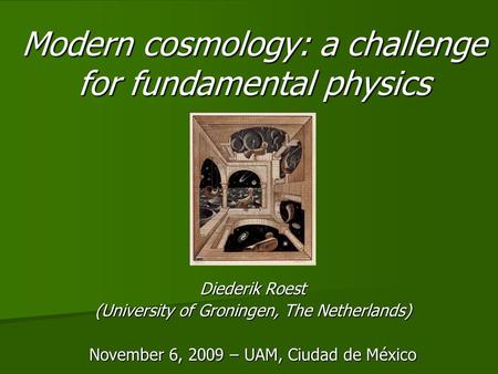 Modern cosmology: a challenge for fundamental physics Diederik Roest (University of Groningen, The Netherlands) November 6, 2009 – UAM, Ciudad de México.