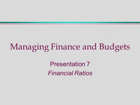 Managing Finance and Budgets Presentation 7 Financial Ratios.