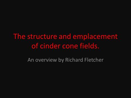 The structure and emplacement of cinder cone fields. An overview by Richard Fletcher.