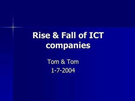 Rise & Fall of ICT companies Tom & Tom 1-7-2004. Content Overview history and milestones major companies Overview history and milestones major companies.