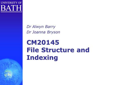CM20145 File Structure and Indexing Dr Alwyn Barry Dr Joanna Bryson.