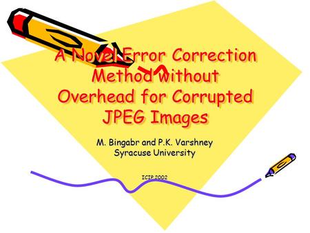 A Novel Error Correction Method without Overhead for Corrupted JPEG Images M. Bingabr and P.K. Varshney Syracuse University ICIP 2002.