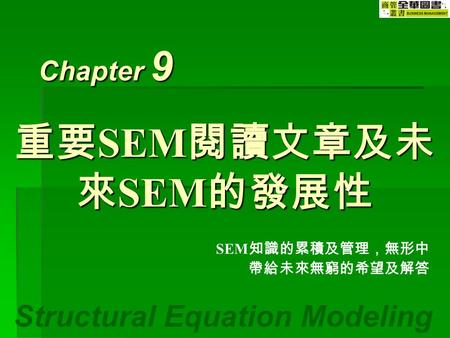 Structural Equation Modeling Chapter 9 SEM 知識的累積及管理，無形中 帶給未來無窮的希望及解答 重要 SEM 閱讀文章及未 來 SEM 的發展性.