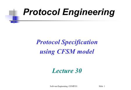 Software Engineering, COMP201 Slide 1 Protocol Engineering Protocol Specification using CFSM model Lecture 30.