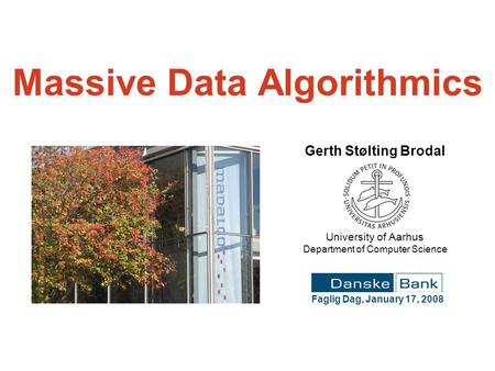 Massive Data Algorithmics Faglig Dag, January 17, 2008 Gerth Stølting Brodal University of Aarhus Department of Computer Science.