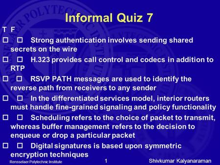 Shivkumar Kalyanaraman Rensselaer Polytechnic Institute 1 Informal Quiz 7 T F  Strong authentication involves sending shared secrets on the wire 