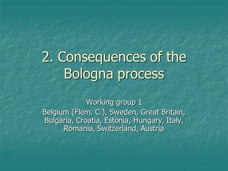2. Consequences of the Bologna process Working group 1 Belgium (Flem. C.), Sweden, Great Britain, Bulgaria, Croatia, Estonia, Hungary, Italy, Romania,