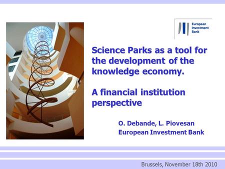 Science Parks as a tool for the development of the knowledge economy. A financial institution perspective O. Debande, L. Piovesan European Investment Bank.