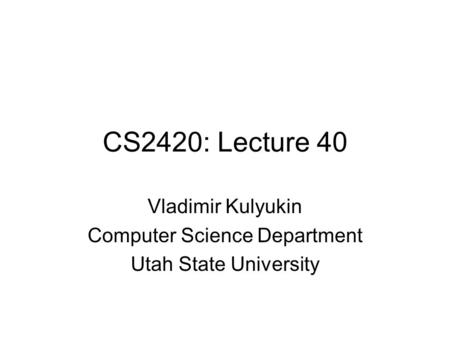 CS2420: Lecture 40 Vladimir Kulyukin Computer Science Department Utah State University.