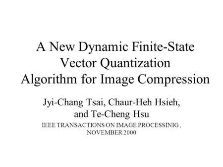A New Dynamic Finite-State Vector Quantization Algorithm for Image Compression Jyi-Chang Tsai, Chaur-Heh Hsieh, and Te-Cheng Hsu IEEE TRANSACTIONS ON IMAGE.