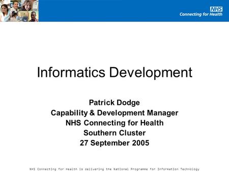 NHS Connecting for Health is delivering the National Programme for Information Technology Informatics Development Patrick Dodge Capability & Development.