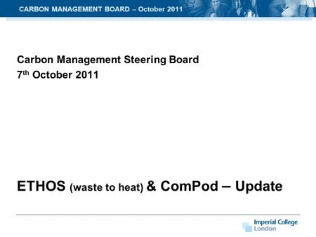 Carbon Management Steering Board 7 th October 2011 ETHOS (waste to heat) & ComPod – Update CARBON MANAGEMENT BOARD – October 2011.