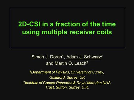 2D-CSI in a fraction of the time using multiple receiver coils Simon J. Doran 1, Adam J. Schwarz 2 and Martin O. Leach 2 1 Department of Physics, University.