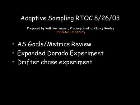 Adaptive Sampling RTOC 8/26/03 AS Goals/Metrics Review Expanded Dorado Experiment Drifter chase experiment Prepared by Ralf Bachmayer, Pradeep Bhatta,