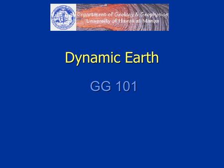 Dynamic Earth GG 101. Instructor: Brian Popp Office: POST 720 Office: POST 720 Phone: 956-6206 Phone: 956-6206