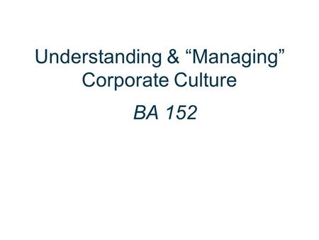 Understanding & “Managing” Corporate Culture BA 152.