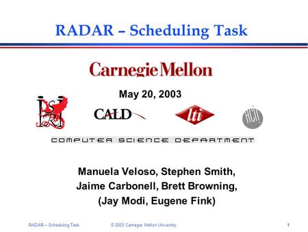 1RADAR – Scheduling Task © 2003 Carnegie Mellon University RADAR – Scheduling Task May 20, 2003 Manuela Veloso, Stephen Smith, Jaime Carbonell, Brett Browning,