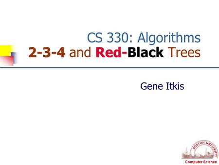 Computer Science 2-3-4 Red-Black CS 330: Algorithms 2-3-4 and Red-Black Trees Gene Itkis.