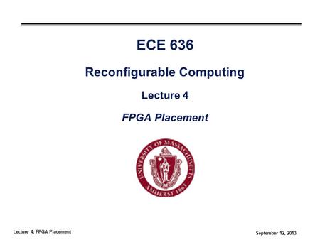 Lecture 4: FPGA Placement September 12, 2013 ECE 636 Reconfigurable Computing Lecture 4 FPGA Placement.