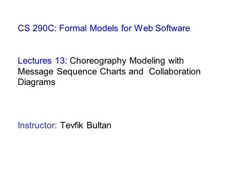 CS 290C: Formal Models for Web Software Lectures 13: Choreography Modeling with Message Sequence Charts and Collaboration Diagrams Instructor: Tevfik Bultan.