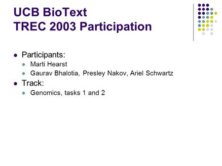 UCB BioText TREC 2003 Participation Participants: Marti Hearst Gaurav Bhalotia, Presley Nakov, Ariel Schwartz Track: Genomics, tasks 1 and 2.